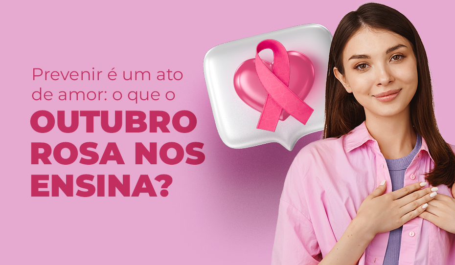 Prevenir é um ato de amor: o que o Outubro Rosa nos ensina?