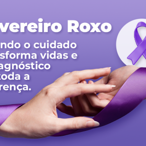 Fevereiro Roxo: Cuidar da Vida é um Ato de Amor